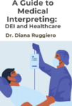 A Guide to Medical Interpreting: DEI and Healthcare by Diana M. Ruggiero